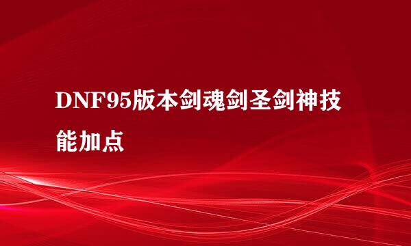DNF95版本剑魂剑圣剑神技能加点