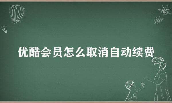 优酷会员怎么取消自动续费