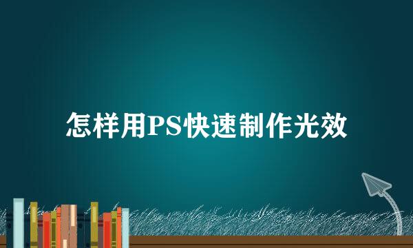 怎样用PS快速制作光效