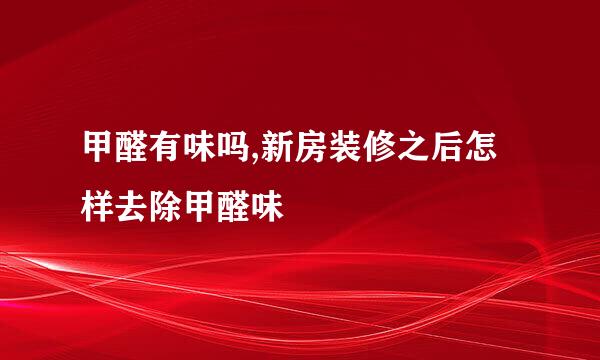 甲醛有味吗,新房装修之后怎样去除甲醛味