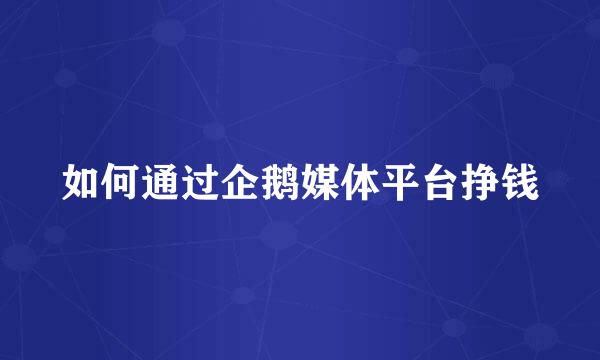 如何通过企鹅媒体平台挣钱