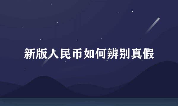 新版人民币如何辨别真假