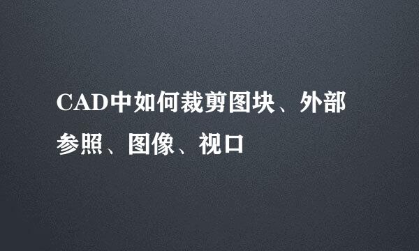 CAD中如何裁剪图块、外部参照、图像、视口