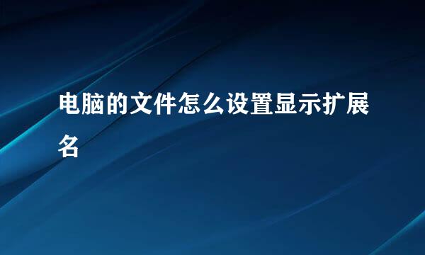 电脑的文件怎么设置显示扩展名
