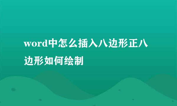 word中怎么插入八边形正八边形如何绘制
