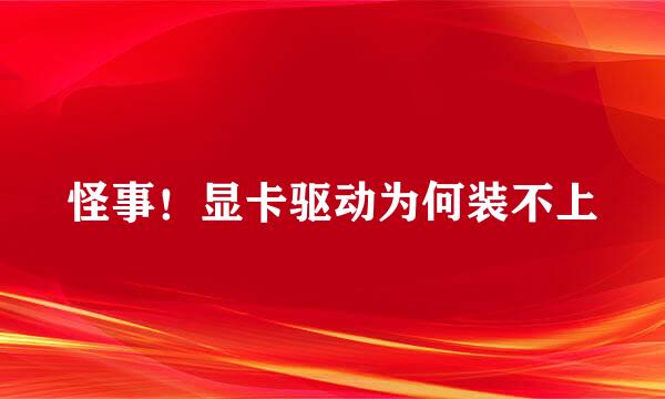 怪事！显卡驱动为何装不上