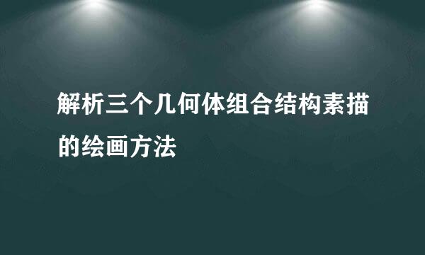 解析三个几何体组合结构素描的绘画方法