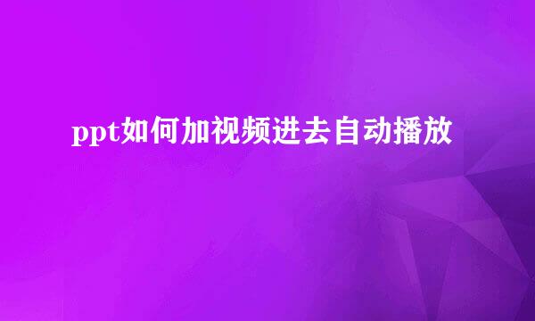 ppt如何加视频进去自动播放