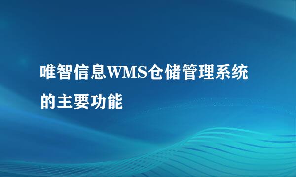 唯智信息WMS仓储管理系统的主要功能
