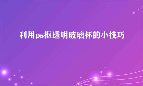 利用ps抠透明玻璃杯的小技巧