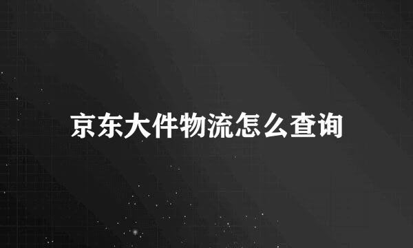 京东大件物流怎么查询