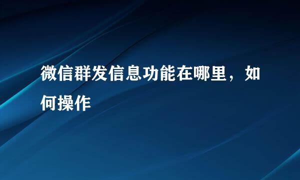 微信群发信息功能在哪里，如何操作