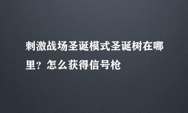 刺激战场圣诞模式圣诞树在哪里？怎么获得信号枪
