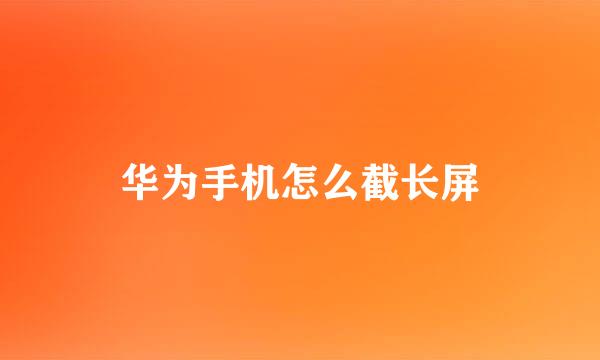 华为手机怎么截长屏