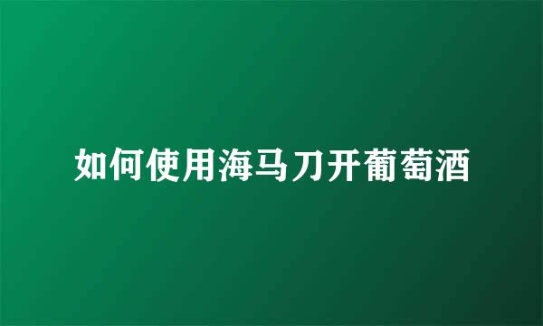 如何使用海马刀开葡萄酒