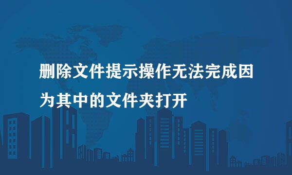 删除文件提示操作无法完成因为其中的文件夹打开