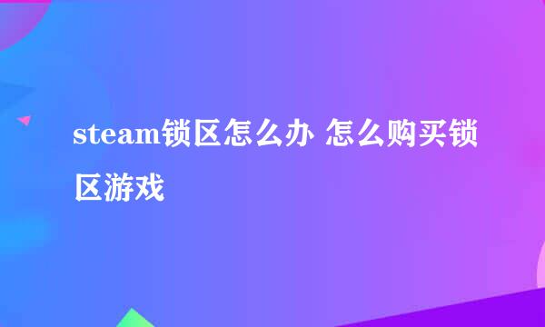 steam锁区怎么办 怎么购买锁区游戏