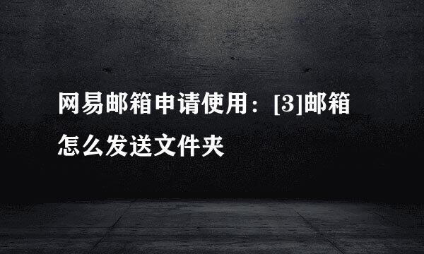 网易邮箱申请使用：[3]邮箱怎么发送文件夹