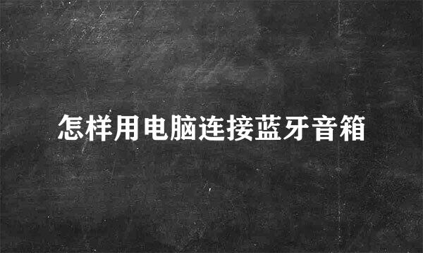 怎样用电脑连接蓝牙音箱
