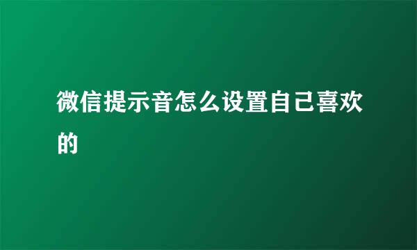 微信提示音怎么设置自己喜欢的