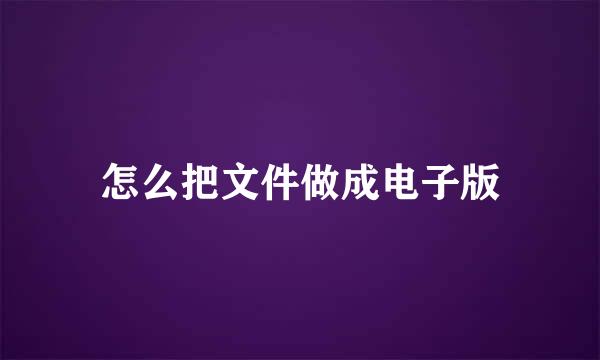 怎么把文件做成电子版