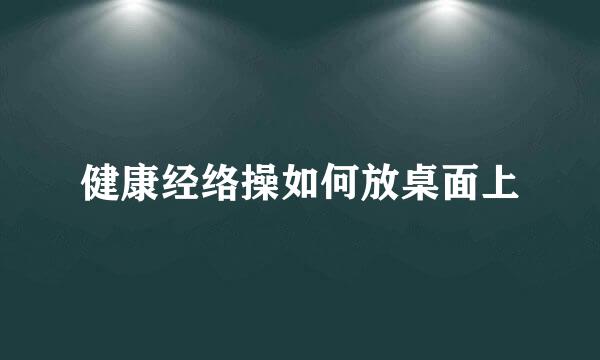健康经络操如何放桌面上