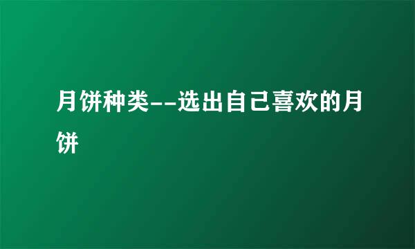月饼种类--选出自己喜欢的月饼