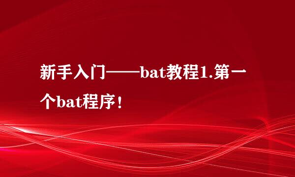 新手入门——bat教程1.第一个bat程序！