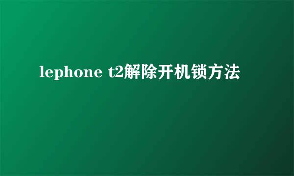 lephone t2解除开机锁方法