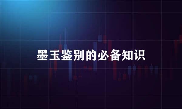 墨玉鉴别的必备知识