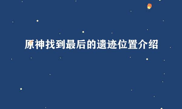 原神找到最后的遗迹位置介绍