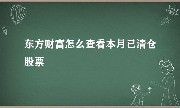 东方财富怎么查看本月已清仓股票