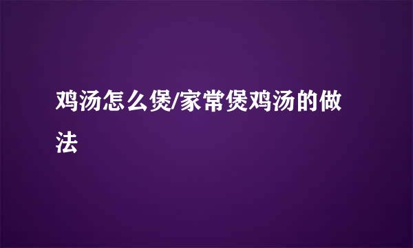 鸡汤怎么煲/家常煲鸡汤的做法