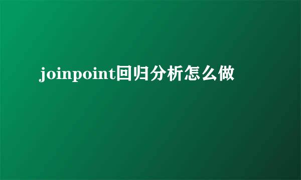 joinpoint回归分析怎么做