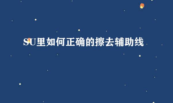 SU里如何正确的擦去辅助线