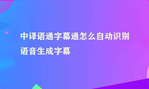 中译语通字幕通怎么自动识别语音生成字幕