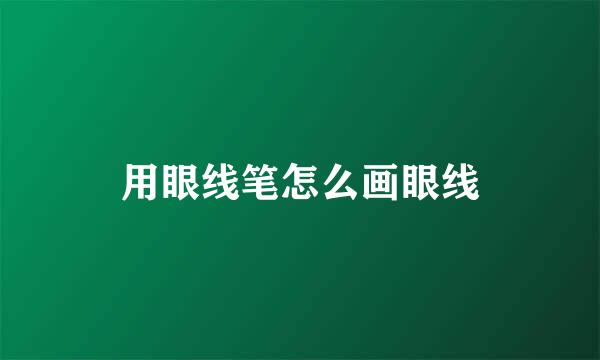 用眼线笔怎么画眼线