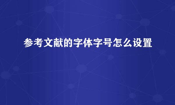 参考文献的字体字号怎么设置