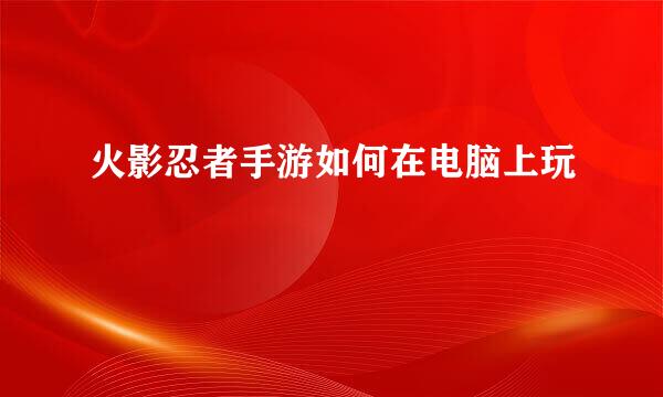 火影忍者手游如何在电脑上玩