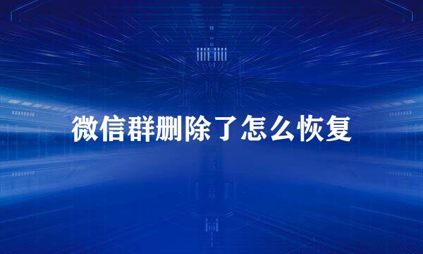 微信群删除了怎么恢复