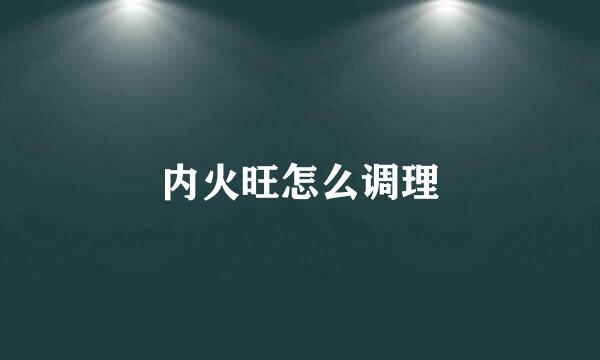 内火旺怎么调理