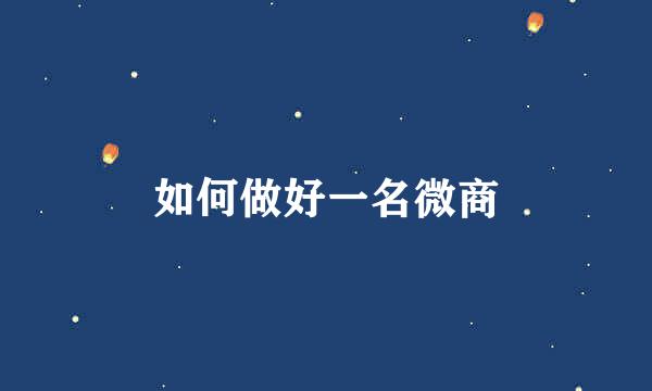 如何做好一名微商