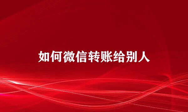 如何微信转账给别人