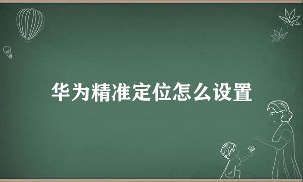 华为精准定位怎么设置