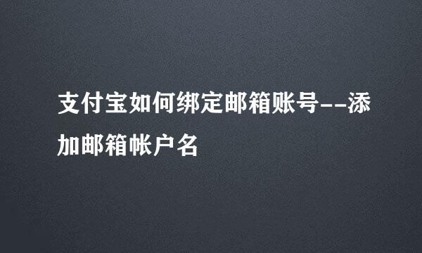 支付宝如何绑定邮箱账号--添加邮箱帐户名