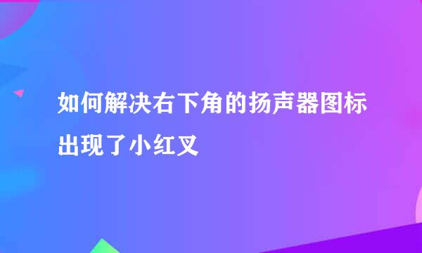 如何解决右下角的扬声器图标出现了小红叉