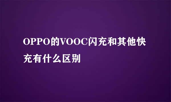 OPPO的VOOC闪充和其他快充有什么区别