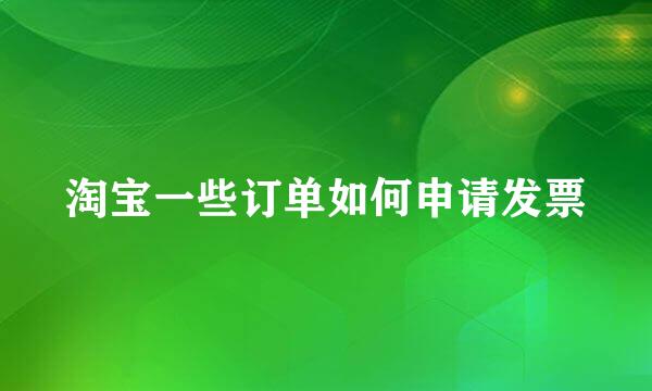 淘宝一些订单如何申请发票