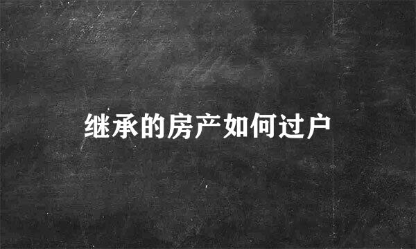 继承的房产如何过户