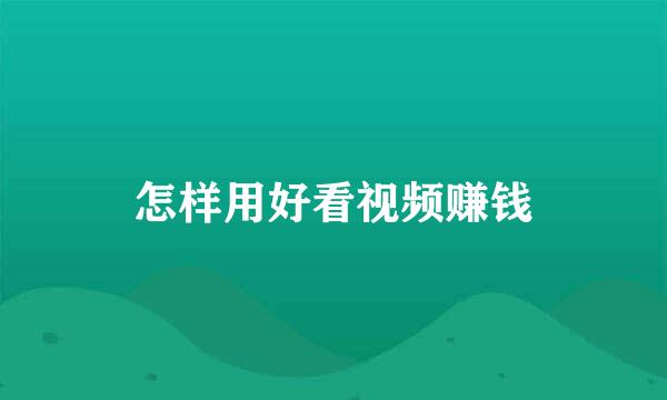 怎样用好看视频赚钱